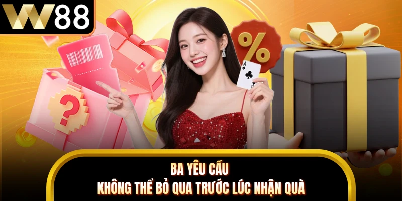 Ba yêu cầu không thể bỏ qua trước lúc nhận quà 