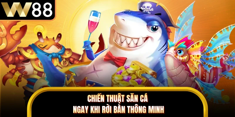 Chiến thuật săn cá ngay khi rời bàn thông minh