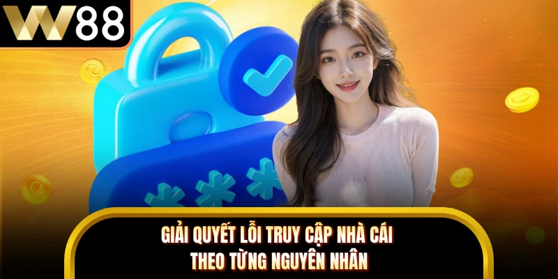 Giải quyết lỗi truy cập nhà cái theo từng nguyên nhân
