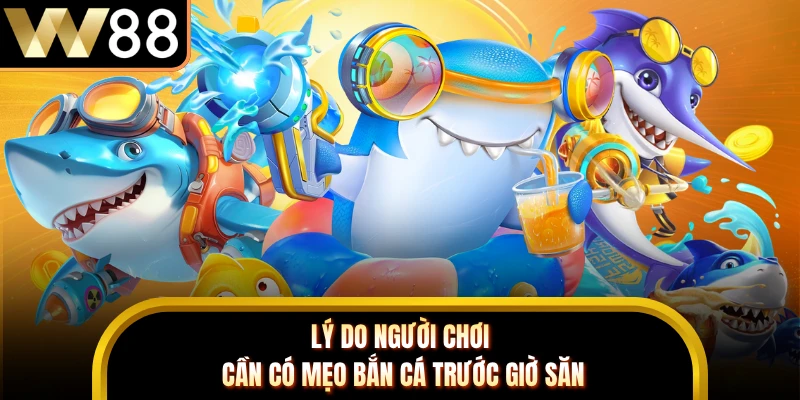 Lý do người chơi cần có mẹo bắn cá trước giờ săn