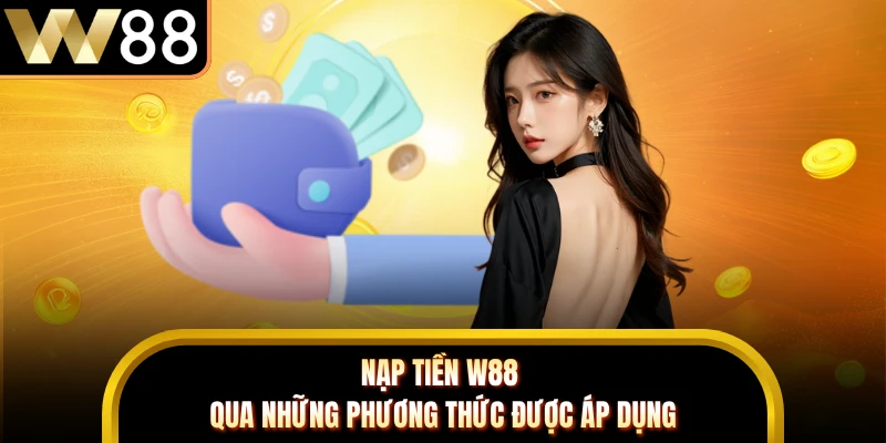 Nạp tiền W88 qua những phương thức được áp dụng